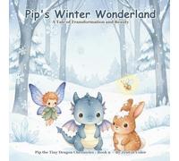 Pip's Winter Wonderland: A Tiny Dragon's Discovery of Seasonal Beauty: Pip the Tiny Dragon Chronicles #9