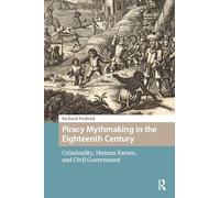 Piracy Mythmaking in the Eighteenth Century: Criminality, Human Nature, and Civil Government (Maritime Humanities, 1400-1800)