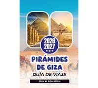 PIRÁMIDES DE GIZA GUÍA DE VIAJE 2026-2027: Explora la Gran Pirámide, la Esfinge, El Cairo y las maravillas antiguas de Egipto