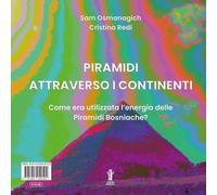 Piramidi attraverso i continenti. Come era utilizzata l'energia delle Piramidi Bosniache? Ediz. italiana e inglese