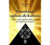 Piramidologia applicata alla radionica. Studio e pratica dell’uso della piramide per riequilibrio energetico
