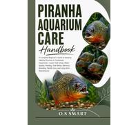 Piranha Aquarium Care Handbook: A Complete Beginner’s Guide to Keeping Healthy Piranhas in Freshwater Aquariums-Learn Tank Setup, Water Quality, ... Health Care, and Long-Term Maintenance