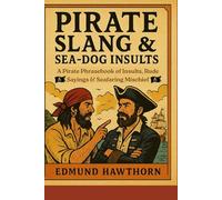 Pirate Slang & Sea-Dog Insults: A Pirate Phrasebook of Insults, Rude Sayings & Seafaring Mischief