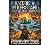 Piraterie als Widerstand gegen koloniale Ordnung: Wie Gesetzlose, entlaufene Sklaven und gescheiterte Matrosen die Seewege des 17. und 18. Jahrhunderts herausforderten