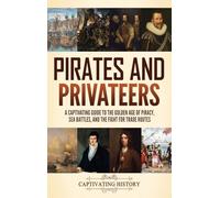 Pirates and Privateers: A Captivating Guide to the Golden Age of Piracy, Sea Battles, and the Fight for Trade Routes