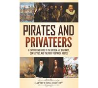 Pirates and Privateers: A Captivating Guide to the Golden Age of Piracy, Sea Battles, and the Fight for Trade Routes