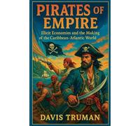 Pirates of Empire Illicit Economies and the Making of the Caribbean-Atlantic World