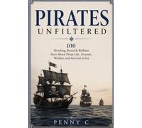 Pirates Unfiltered: 100 Brilliant Facts About Pirate Life, Treasure, Warfare, and Survival at Sea