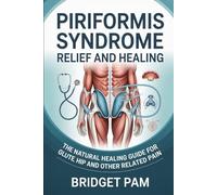 Piriformis Syndrome Relief and Healing: The Natural Healing Guide for Glute, Hip, and other Related Pain