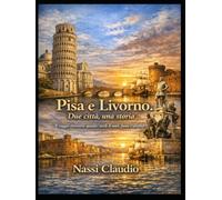 Pisa e Livorno. Due città, una storia: Il viaggio attraverso quindici secoli di mare, fiume e identità
