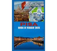 Pisa GUIDA DI VIAGGIO 2025: Alla scoperta della Torre Pendente, tesori nascosti, segreti locali, cucina toscana e gite di un giorno indimenticabili