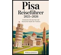 Pisa Reiseführer 2025-2026: Entdecken Sie das Herz der ikonischen Stadt der Toskana: Erkunden Sie den Schiefen Turm von Pisa, die Piazza dei Miracoli, ... Schlendern Sie entlang des Flusses Arno....