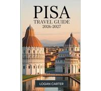 Pisa Travel Guide 2026-2027: Your Trusted First-Timer's Companion to Pisa - Insider Itineraries, Local Secrets, and Practical Advice for Making the Most of Tuscany's Most Storied City
