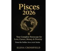 Pisces 2026: Your Complete Horoscope for Love, Career, Money & Destiny (Stellar Arcs)