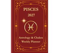 Pisces 2027 Astrological Weekly Planner & Chakra Journal: Personalized Pisces Zodiac Calendar with Weekly Horoscope Guidance, Moon Phases, Affirmations & Soulful Reflections