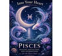 Pisces: Healing, Reflection & Affirmations for the Pisces Soul (Into Your Heart Zodiac Healing Series)