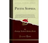 Pistis Sophia (Classic Reprint): A Gnostic Gospel (with Extracts from the Books of the Saviour Appended) Originally Translated from Greek Into Coptic ... Known Coptic Ms. and Checked by Amélineau'