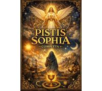 Pistis Sophia completa en espagnol : Revelaciones Gnósticas de Jesucristo sobre la Sabiduría Divina, los Misterios Celestiales y el Conocimiento Espiritual de los Primeros Cristianos