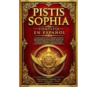 Pistis Sophia Completa en Español: Edición Íntegra y Sin Abreviar de las Revelaciones Secretas de Jesucristo sobre la Sabiduría Divina, los Misterios ... la Luz, los Eones, los Poderes Espirituales
