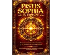 Pistis Sophia en Español - La Sabiduría Oculta de Cristo y los Misterios del Reino de la Luz: Enseñanzas Gnósticas sobre el Alma, la Redención y los Secretos del Universo Espiritual