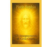 Pistis Sophia: Gli insegnamenti di Gesù Cristo