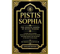 Pistis Sophia in English: The Monumental Gnostic Codex of Sacred Mysteries and Divine Emanations Containing the Secret Revelations of Jesus Christ, ... of the Aeons, Mystical Theology, Spiritual.
