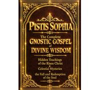 Pistis Sophia: The Complete Gnostic Gospel of Divine Wisdom - Hidden Teachings of the Risen Christ, Celestial Mysteries, the Fall and Redemption of ... of Light, the Invisible Realms of Heaven,