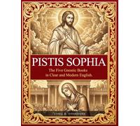 PISTIS SOPHIA: The Five Gnostic Books of Mary Magdalene, Jesus, and His Disciples that Reveal the Teachings of Light in Clear and Modern English.