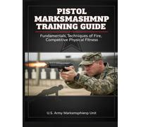 Pistol Marksmanship Training Guide: Fundamentals, Techniques of Fire, Competitive Physical Fitness