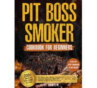 Pit Boss Smoker Cookbook for Beginners: 200+ Smoky & Foolproof Recipes to Master Ribs, Brisket, Chicken & More - The Ultimate Beginner’s BBQ Bible ... Tips, Wood Pairings & Step-by-Step Techniques