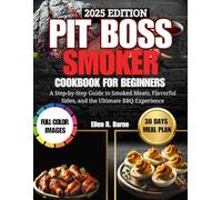 PIT BOSS SMOKER COOKBOOK FOR BEGINNERS: A Step-by-Step Guide to Smoked Meats, Flavorful Sides, and the Ultimate BBQ Experience