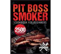 Pit Boss Smoker Cookbook for Beginners: Pit Boss Recipe Book with 2500+ Days of Juicy & Mouthwatering Smoker Recipes | The Ultimate Pit Boss Book for Novice to Master Bible to Impress Everyone