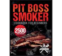 Pit Boss Smoker Cookbook for Beginners: Pit Boss Recipe Book with 2500+ Days of Juicy & Mouthwatering Smoker Recipes | The Ultimate Pit Boss Book for Novice to Master Bible to Impress Everyone