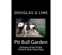 Pit Bull Garden: Evolution of the Pit Bull Terrier & other Game Dogs: Volume 1
