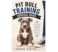 Pit Bull Training Survival Guide: Practical Advice, Real-Life Solutions, and Humor for Raising a Happy, Well-Mannered Pit Bull (Dog Training Survival Guide Series)