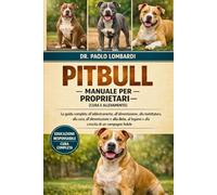 Pitbull - Manuale per Proprietari (Cura e Allevamento): La guida completa all'addestramento, all'alimentazione, alla toelettatura, alla cura, ... legame e alla crescita di un compagno fedele