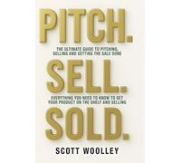 Pitch, Sell, Sold: The Ultimate Guide to Pitching, Selling and Getting the Sale Done