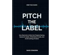 Pitch The Label: How Electronic Artists Can Prepare Demos, Research Labels, Write Better Emails, and Avoid Looking Amateur (Orbit Field Guides)