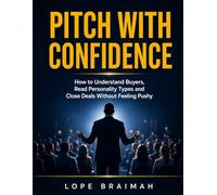PITCH WITH CONFIDENCE: How to Understand Buyers, Read Personality Types, and Close Deals Without Feeling Pushy