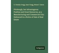 Pittsburgh, her Advantageous Position and Great Resources, as a Manufacturing and Commercial City: Embraced in a Notice of Sale of Real Estate