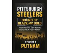 Pittsburgh Steelers: Bound by Black and Gold: An Unofficial Fan Story of Loyalty, Legacy, and Life Beyond the Field