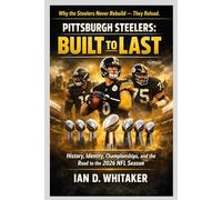 Pittsburgh Steelers: Built to Last: History, Identity, Championships, and the Road to the 2026 NFL Season