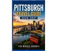 PITTSBURGH TRAVEL GUIDE 2026-2027: First Timer’s Practical Guide To Attractions, Food, Hidden Gems, Local Experiences, And Stress Free Itineraries In Steel City
