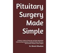 Pituitary Surgery Made Simple: A Patient’s Guide to Endoscopic and Open Approaches Understanding Symptoms, Treatment Choices, Recovery, and Life After Pituitary Tumor Surgery (Pituitary series)