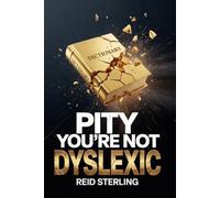 Pity You're Not Dyslexic: The Architecture of the Misread Brain - And Why Sequential Thinkers Are Operating at a Structural Deficit (Pity You're Not Series)