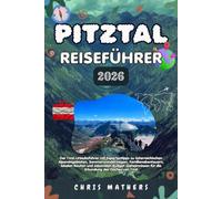 PITZTAL REISEFÜHRER 2026: Der Tirol-Urlaubsführer mit Expertentipps zu österreichischen Alpenskigebieten, Sommerwanderwegen, Familienabenteuern, ... für die Erkundung des Daches von Tirol.