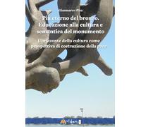 Più eterno del bronzo. Educazione alla cultura e semantica del monumento. L’orizzonte della cultura come prospettiva di costruzione della pace (Fuori collana)