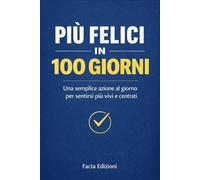 Più Felici in 100 Giorni - La Teoria dei Piccoli Gesti per Uscire dal Pilota Automatico: 100 semplici azioni quotidiane per ritrovare felicità, ... motivazione, mindulfness, self help
