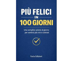 Più Felici in 100 Giorni - La Teoria dei Piccoli Gesti per Uscire dal Pilota Automatico: 100 semplici azioni quotidiane per ritrovare felicità, ... motivazione, mindulfness, self help