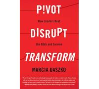 Pivot, Disrupt, Transform: How Leaders Beat The Odds and Survive